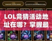 LOL競猜活動地址在哪？掌握最新活動信息，贏取豐厚獎勵！