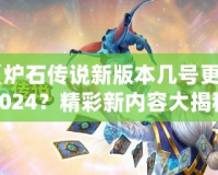 《爐石傳說(shuō)新版本幾號(hào)更新2024？精彩新內(nèi)容大揭秘！》