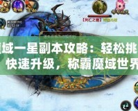 魔域一星副本攻略：輕松挑戰(zhàn)，快速升級，稱霸魔域世界！