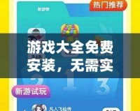 游戲大全免費(fèi)安裝，無需實(shí)名認(rèn)證，暢享無限樂趣！