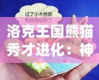 洛克王國熊貓秀才進化：神奇蛻變，實力升級！
