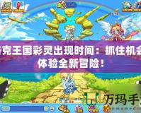 洛克王國(guó)彩靈出現(xiàn)時(shí)間：抓住機(jī)會(huì)，體驗(yàn)全新冒險(xiǎn)！