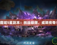 魔域5星副本：挑戰極限，成就傳奇！