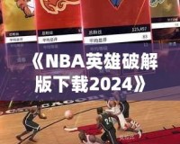 《NBA英雄破解版下載2024》：暢享無(wú)限游戲樂(lè)趣，成為籃球場(chǎng)上的王者