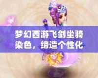 夢幻西游飛劍坐騎染色，締造個性化戰(zhàn)斗體驗