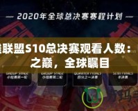 英雄聯盟S10總決賽觀看人數：電競之巔，全球矚目