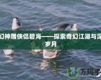 夢幻神雕俠侶碧海——探索奇幻江湖與深情歲月
