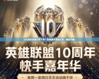 LOL周年慶是幾月幾號？全網最全活動匯總，精彩不斷！