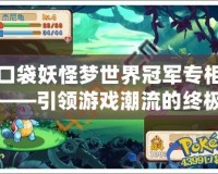 口袋妖怪夢世界冠軍專柜——引領游戲潮流的終極圣地
