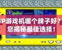 PSP游戲機哪個牌子好？為您揭秘最佳選擇！