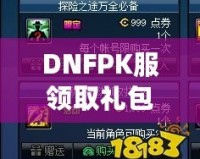 DNFPK服領取禮包領不了？這幾個解決辦法幫你輕松拿到禮包！