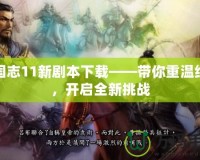 三國志11新劇本下載——帶你重溫經典，開啟全新挑戰
