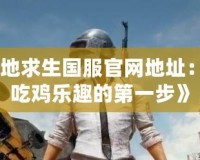 《絕地求生國服官網地址：暢享吃雞樂趣的第一步》