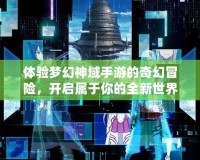 體驗夢幻神域手游的奇幻冒險，開啟屬于你的全新世界