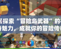《探索“冒險島武器”的神奇魅力，成就你的冒險傳奇》