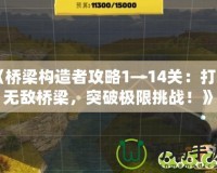 《橋梁構造者攻略1—14關：打造無敵橋梁，突破極限挑戰(zhàn)！》
