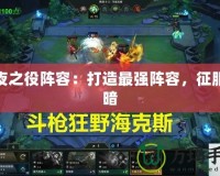 永夜之役陣容：打造最強陣容，征服黑暗
