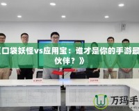 《口袋妖怪vs應用寶：誰才是你的手游最佳伙伴？》