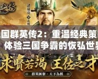 三國(guó)群英傳2：重溫經(jīng)典策略，體驗(yàn)三國(guó)爭(zhēng)霸的恢弘世界