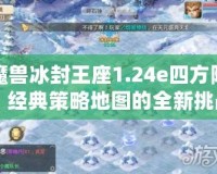 魔獸冰封王座1.24e四方陣：經典策略地圖的全新挑戰！