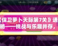 《保衛(wèi)蘿卜天際第7關(guān)》通關(guān)攻略——挑戰(zhàn)與樂趣并存，輕松打敗敵人！