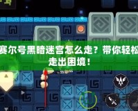 賽爾號黑暗迷宮怎么走？帶你輕松走出困境！