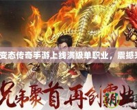 超級變態傳奇手游上線滿級單職業，震撼來襲！