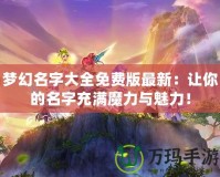 夢幻名字大全免費(fèi)版最新：讓你的名字充滿魔力與魅力！
