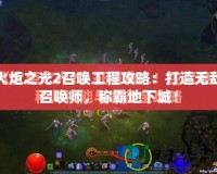 火炬之光2召喚工程攻略：打造無(wú)敵召喚師，稱霸地下城！