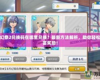 偶像夢(mèng)幻祭2兌換碼在哪里兌換？最新方法解析，助你輕松獲得豐富獎(jiǎng)勵(lì)！