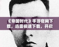 《帝國時代》手游官網下載，迅雷極速下載，開啟史詩征程！