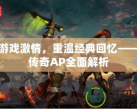 釋放游戲激情，重溫經(jīng)典回憶——網(wǎng)通傳奇AP全面解析