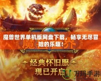 魔獸世界單機版網盤下載，暢享無盡冒險的樂趣！