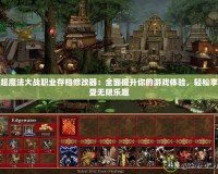 超魔法大戰職業存檔修改器：全面提升你的游戲體驗，輕松享受無限樂趣