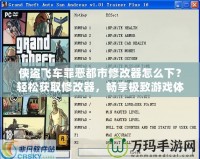 俠盜飛車罪惡都市修改器怎么下？輕松獲取修改器，暢享極致游戲體驗！