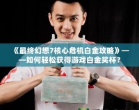 《最終幻想7核心危機白金攻略》——如何輕松獲得游戲白金獎杯？