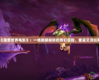 《魔獸世界電影》：一場(chǎng)震撼視聽的奇幻冒險(xiǎn)，重返艾澤拉斯