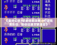 《最終幻想3職業搭配攻略：打造完美隊伍，助你征服艾歐澤亞》