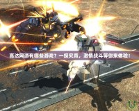 高達(dá)網(wǎng)游有哪些游戲？一探究竟，激情戰(zhàn)斗等你來(lái)體驗(yàn)！