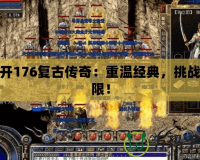 新開176復古傳奇：重溫經(jīng)典，挑戰(zhàn)極限！