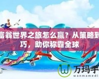 大富翁世界之旅怎么贏？從策略到技巧，助你稱霸全球