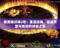 暗黑破壞神2吧：重溫經典，征戰天堂與地獄的終極之旅