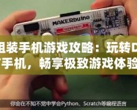 組裝手機游戲攻略：玩轉(zhuǎn)DIY手機，暢享極致游戲體驗！