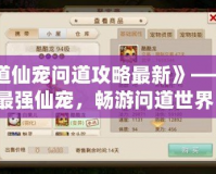 《問道仙寵問道攻略最新》——打造最強仙寵，暢游問道世界！