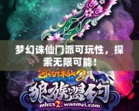 夢幻誅仙門派可玩性，探索無限可能！