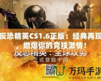 反恐精英CS1.6正版：經典再現，燃爆你的競技激情！