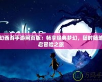 夢幻西游手游網頁版：暢享經典夢幻，隨時隨地開啟冒險之旅
