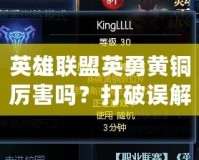 英雄聯盟英勇黃銅厲害嗎？打破誤解，了解黃銅段位的真相！