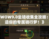 《WOW9.0坐騎收集全攻略：打造你的專屬騎行夢！》