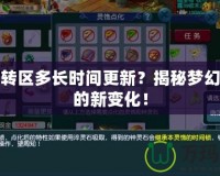 夢幻轉區多長時間更新？揭秘夢幻轉區的新變化！